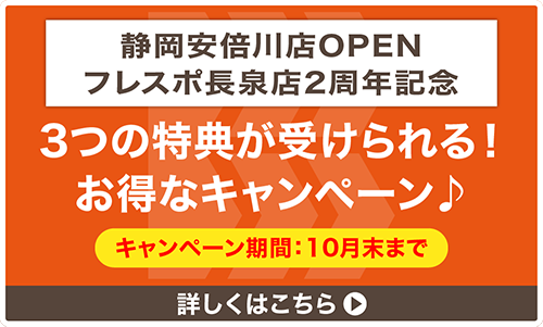 静岡安倍川店OPEN&フレスポ長泉店2周年記念　10月末まで　3つの特典が受けられる！お得なキャンペーン　詳しくはこちら