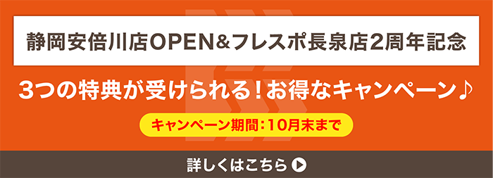 静岡安倍川店OPEN&フレスポ長泉店2周年記念　3つの特典が受けられる！お得なキャンペーン　キャンペーン期間10月末まで　詳しくはこちら