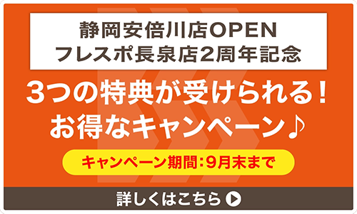 静岡安倍川店OPEN&フレスポ長泉店2周年記念　9月末まで　3つの特典が受けられる！お得なキャンペーン　詳しくはこちら