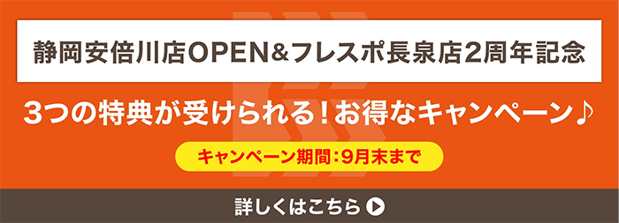 静岡安倍川店OPEN&フレスポ長泉店2周年記念　3つの特典が受けられる！お得なキャンペーン　キャンペーン期間9月末まで　詳しくはこちら
